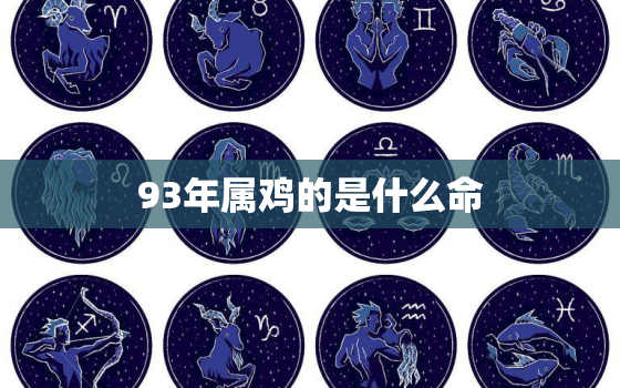 93年属鸡的是什么命，93年属鸡的是什么命9月28旧历生有时