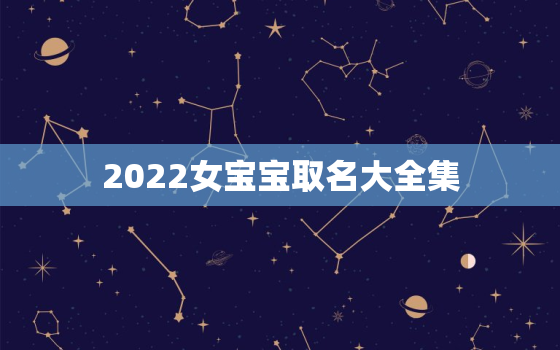 2022女宝宝取名大全集，2020女宝宝取名大全集