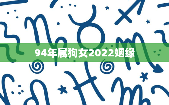 94年属狗女2022姻缘，94年狗女2021年婚姻运势