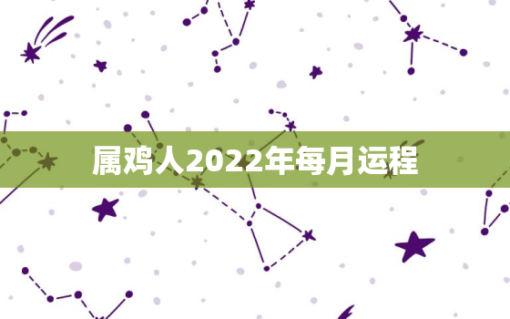 属鸡人2022年每月运程，2022年鸡年运势及运程每月运程