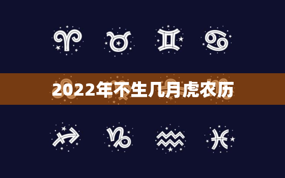 2022年不生几月虎农历，2022年虎几月生好命