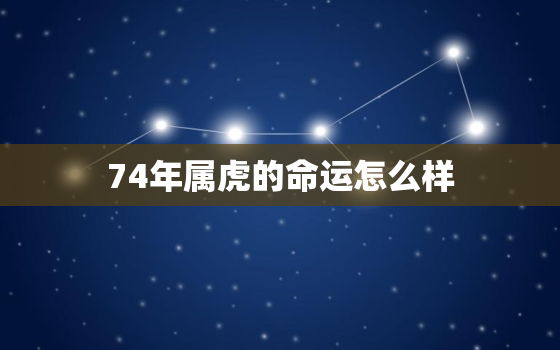 74年属虎的命运怎么样，查看74年属虎人一生的命运