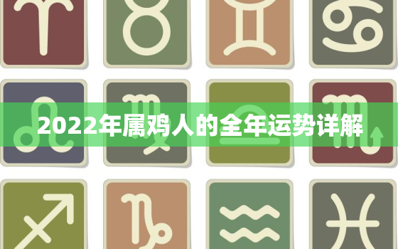 2022年属鸡人的全年运势详解，属鸡人2022年运势及运程