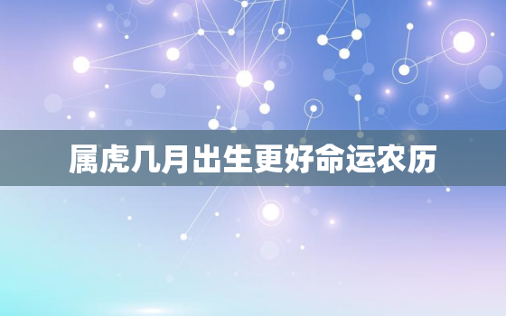 属虎几月出生更好命运农历，属虎的农历几月出生更好