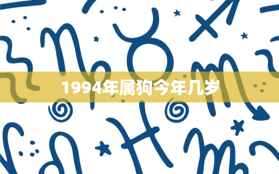 1994年属狗今年几岁，1994年属狗今年多大了