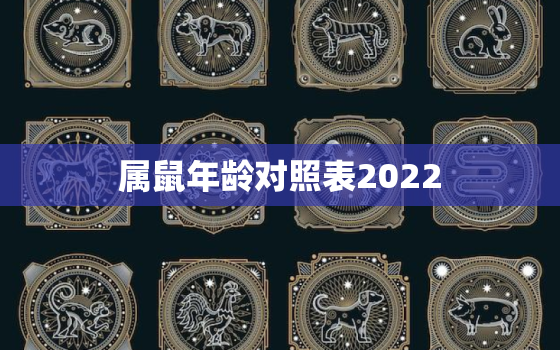 属鼠年龄对照表2022，属鼠的年龄表2020