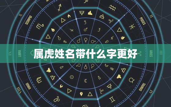 属虎姓名带什么字更好，属虎带什么字比较好