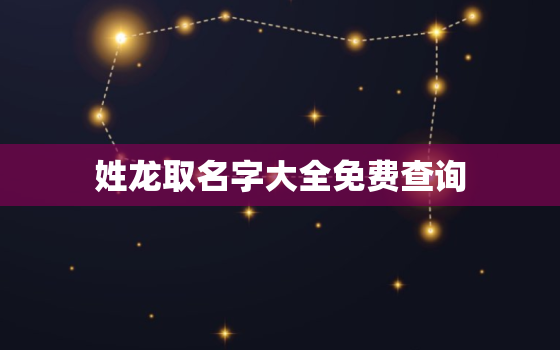 姓龙取名字大全免费查询，龙姓氏取名字大全