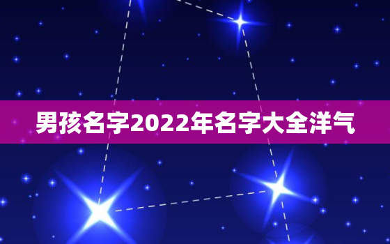 男孩名字2022年名字大全洋气，2022年男孩更佳取名