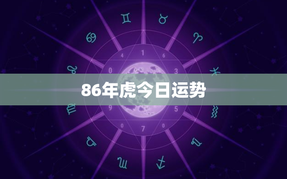 86年虎今日运势，1986年属虎人的运势