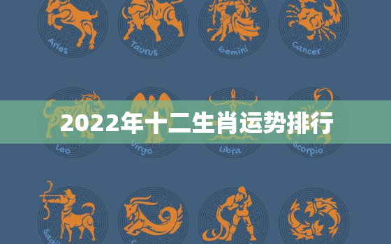 2022年十二生肖运势排行，2022年十二生肖的全年运势