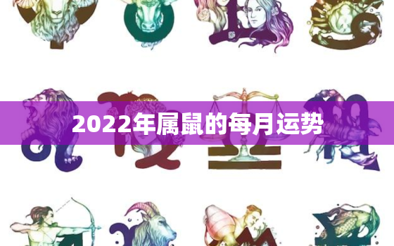 2022年属鼠的每月运势，2022属鼠全年运势