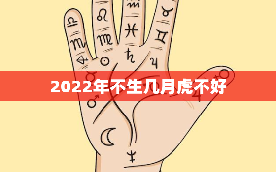 2022年不生几月虎不好，为什么避开虎年生宝宝2022不生几月虎