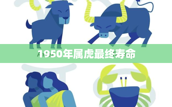 1950年属虎最终寿命，50年属虎的寿命有多长