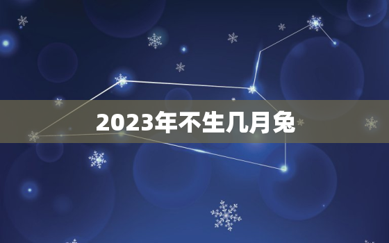 2023年不生几月兔，2023年是不是兔年