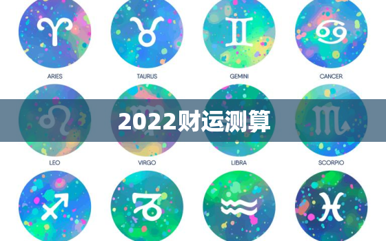 2022财运测算，免费算命2022年运势