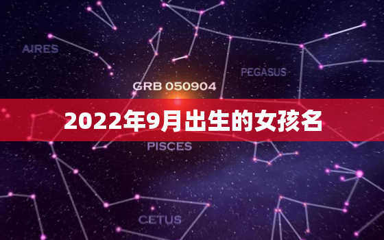 2022年9月出生的女孩名，2022年出生的宝宝取名字