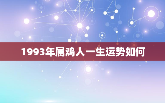 1993年属鸡人一生运势如何，1993年属鸡财运如何