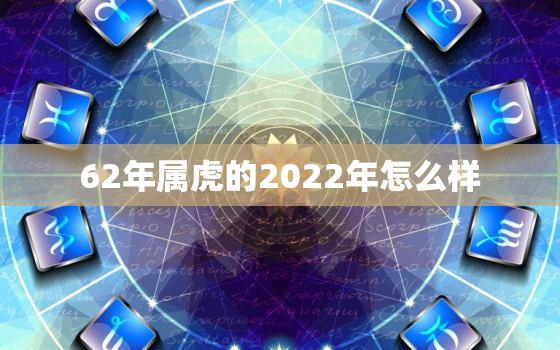 62年属虎的2022年怎么样，74年的虎在2021年怎么样