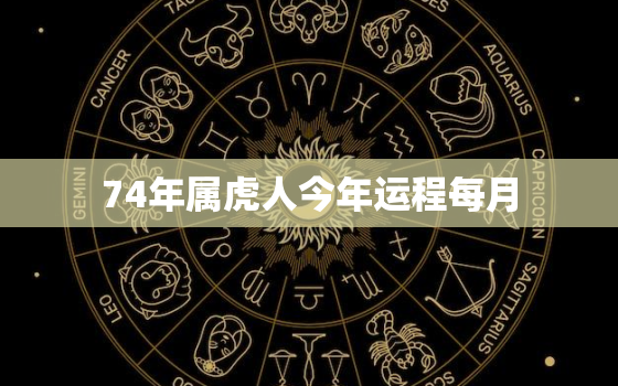 74年属虎人今年运程每月，74年属虎人今日运程