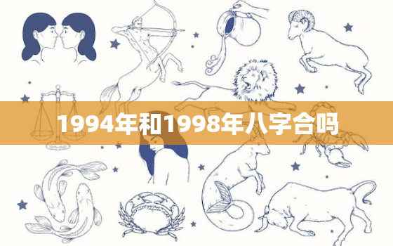 1994年和1998年八字合吗，1994年与1998年是否相配