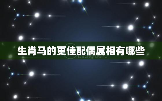 生肖马的更佳配偶属相有哪些，属马最配的属相是什么生肖