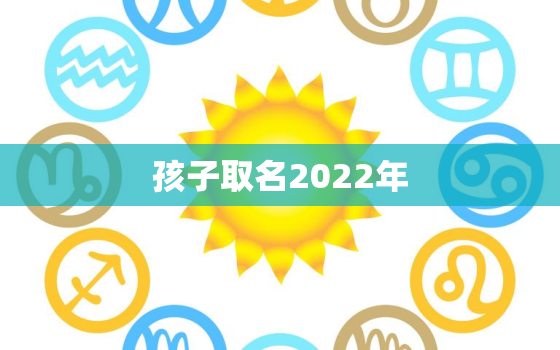 孩子取名2022年，2022年是什么命