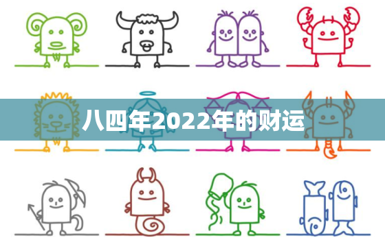 八四年2022年的财运，2022年运势更好的4生肖