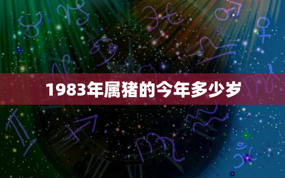 1983年属猪的今年多少岁，1983年属猪的多大了