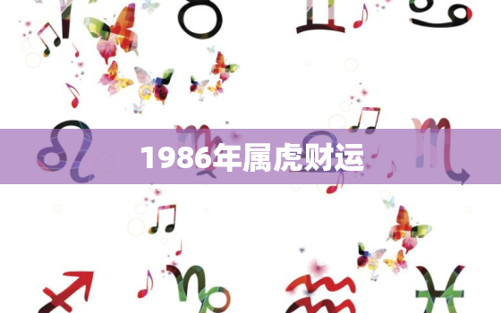 1986年属虎财运，1986年属虎财运方向