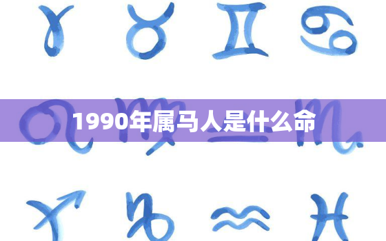 1990年属马人是什么命，1990年出生的属马人是什么命