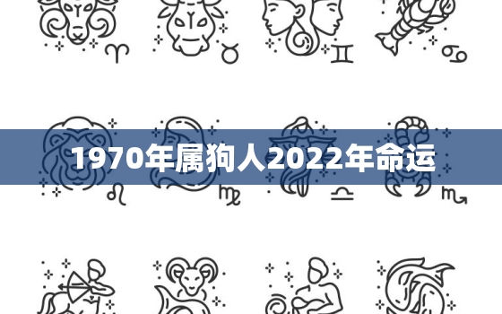 1970年属狗人2022年命运，1970年属狗的在2022年好不好