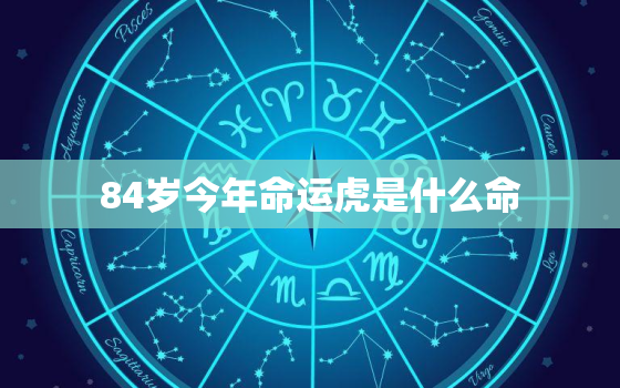 84岁今年命运虎是什么命，86年虎34岁的运气