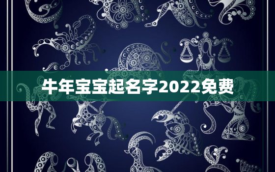 牛年宝宝起名字2022免费，2021牛年宝宝名字