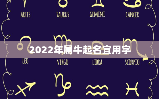 2022年属牛起名宜用字，2021年取名字用什么字好