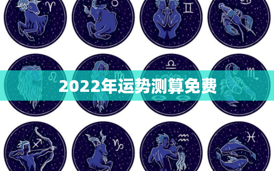 2022年运势测算免费，事业运势测算免费2021