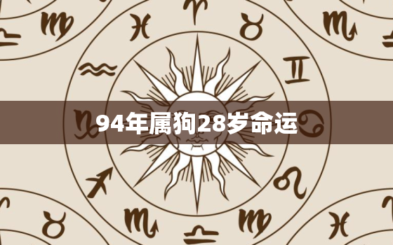 94年属狗28岁命运，94年狗的命运