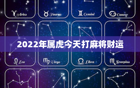 2022年属虎今天打麻将财运，2022属虎运势如何