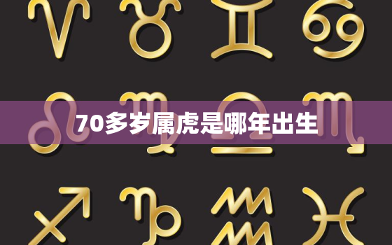 70多岁属虎是哪年出生，属虎的今年70几岁