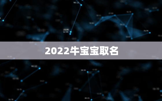 2022牛宝宝取名，2021年牛宝宝取名大全