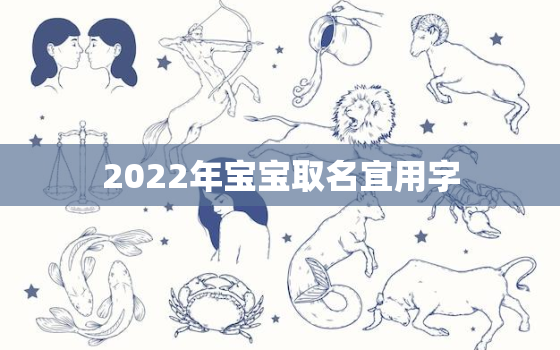 2022年宝宝取名宜用字，2022年宝宝取名大全