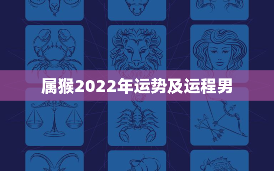 属猴2022年运势及运程男，属猴人2022年运势