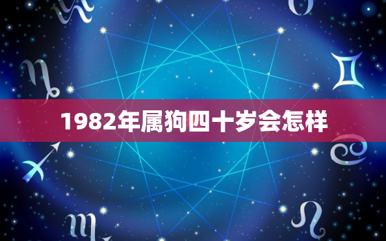 1982年属狗四十岁会怎样，1982年属狗40岁后会大富大贵