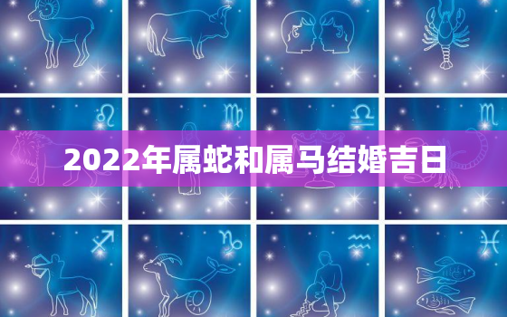 2022年属蛇和属马结婚吉日，属蛇人2021年结婚吉日