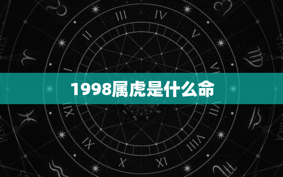 1998属虎是什么命，1998属虎是什么命五行