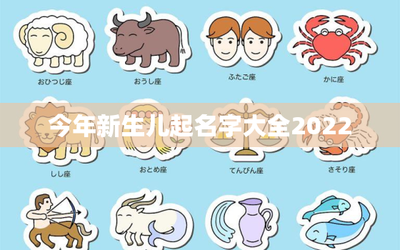 今年新生儿起名字大全2022，2022年宝宝取名大全