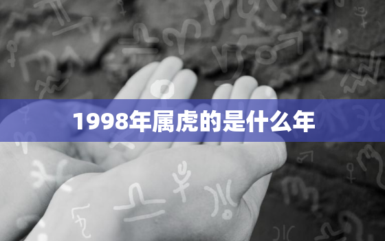 1998年属虎的是什么年，1998年属虎多大