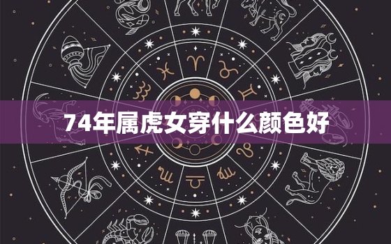 74年属虎女穿什么颜色好，74年虎今年穿什么颜色好