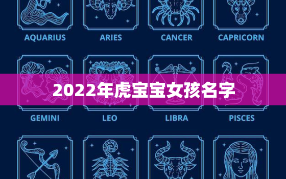 2022年虎宝宝女孩名字，2022年虎宝宝小名