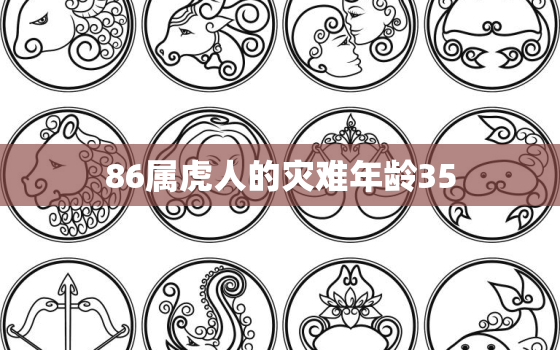 86属虎人的灾难年龄35，86年属虎34岁大劫